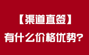 “渠道直簽”有(yǒu)怎麽樣的價格優勢？